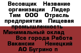 Весовщик › Название организации ­ Лидер Тим, ООО › Отрасль предприятия ­ Пищевая промышленность › Минимальный оклад ­ 21 000 - Все города Работа » Вакансии   . Ненецкий АО,Бугрино п.